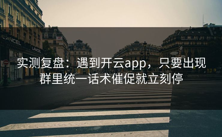 实测复盘：遇到开云app，只要出现群里统一话术催促就立刻停
