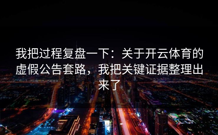 我把过程复盘一下：关于开云体育的虚假公告套路，我把关键证据整理出来了