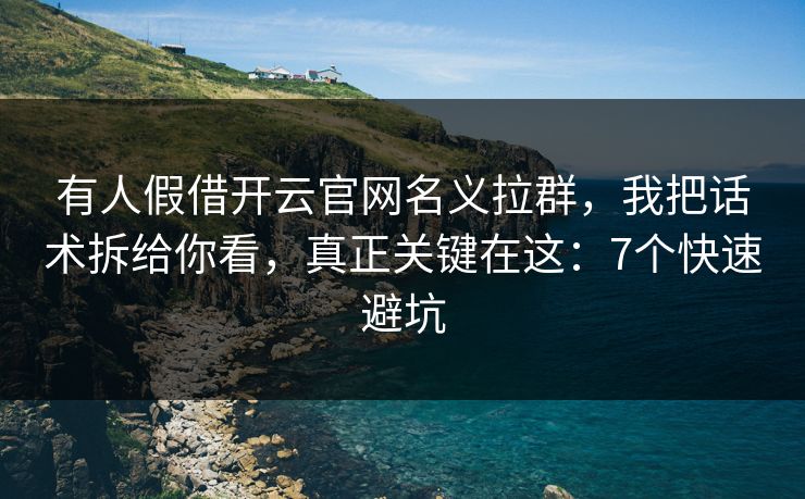 有人假借开云官网名义拉群，我把话术拆给你看，真正关键在这：7个快速避坑