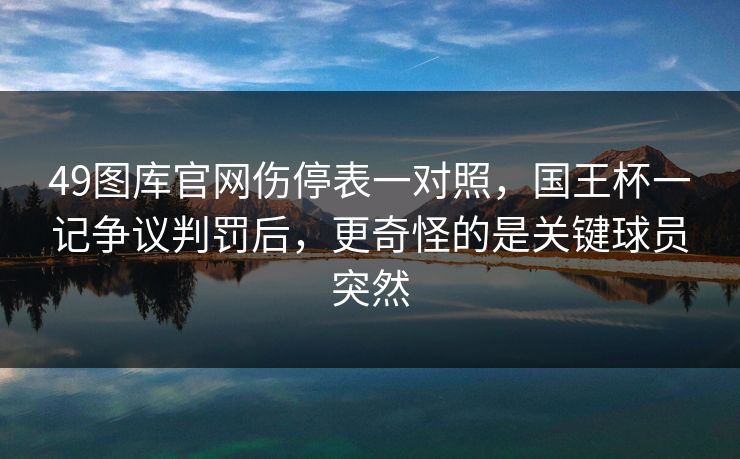 49图库官网伤停表一对照，国王杯一记争议判罚后，更奇怪的是关键球员突然