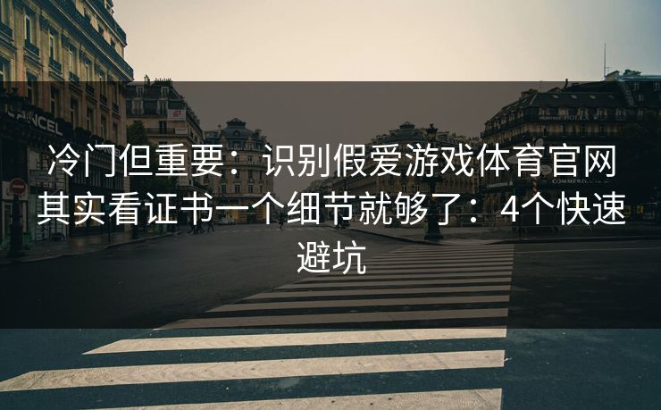冷门但重要：识别假爱游戏体育官网其实看证书一个细节就够了：4个快速避坑