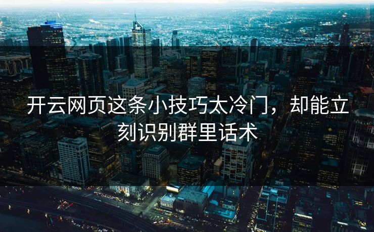 开云网页这条小技巧太冷门，却能立刻识别群里话术
