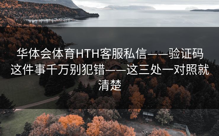 华体会体育HTH客服私信——验证码这件事千万别犯错——这三处一对照就清楚